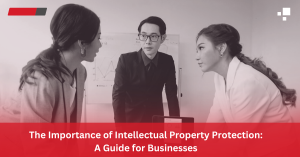 The Importance of Intellectual Property Protection: A Guide for Businesses